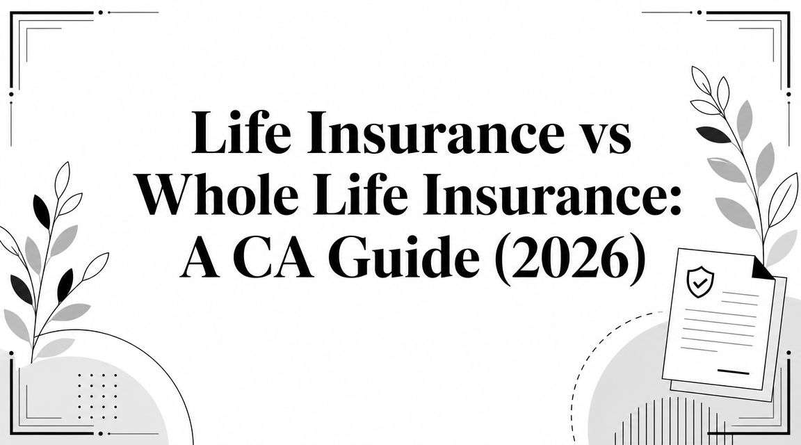 Life Insurance vs Whole Life Insurance: A CA Guide (2026)